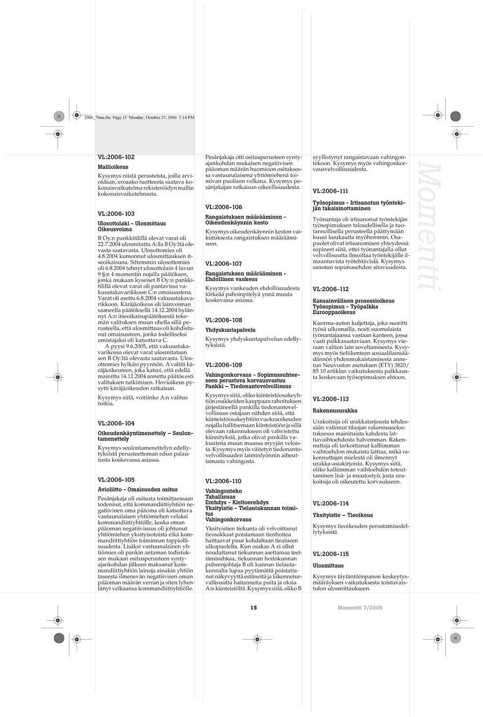 kokonaisvaikutelmasta. VL:2006-103 Ulosottolaki - Ulosmittaus Oikeusvoima B Oy:n pankkitilillä olevat varat oli 22.7.2004 ulosmitattu A:lla B Oy:ltä olevasta saatavasta. Ulosottomies oli 4.8.