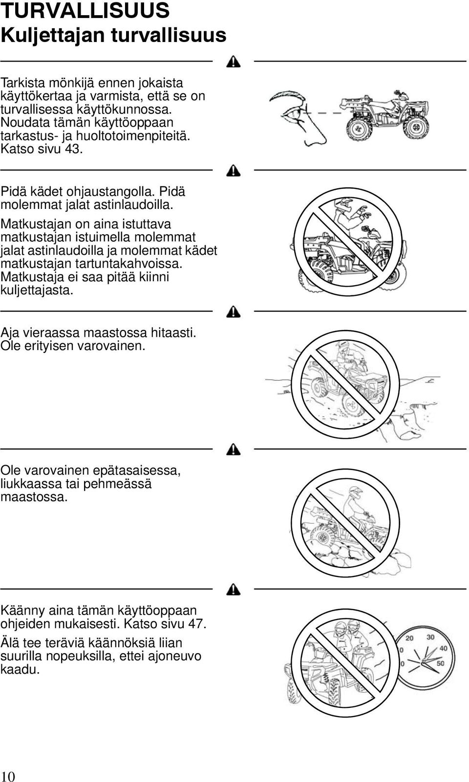 Matkustajan on aina istuttava matkustajan istuimella molemmat jalat astinlaudoilla ja molemmat kädet matkustajan tartuntakahvoissa. Matkustaja ei saa pitää kiinni kuljettajasta.