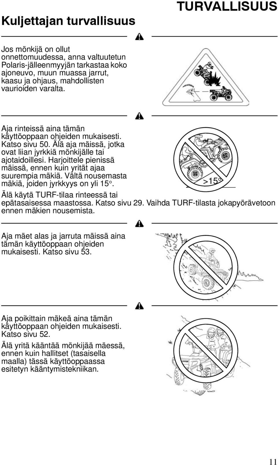 Harjoittele pienissä mäissä, ennen kuin yrität ajaa suurempia mäkiä. Vältä nousemasta mäkiä, joiden jyrkkyys on yli 15. >15 Älä käytä TURF-tilaa rinteessä tai epätasaisessa maastossa. Katso sivu 29.