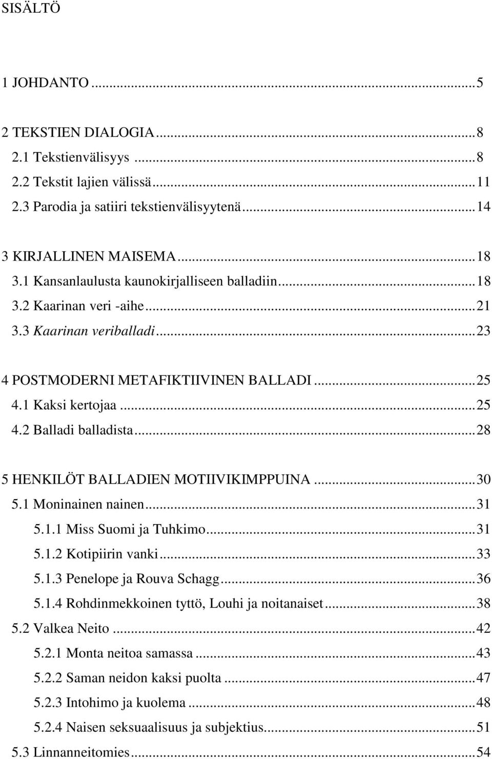 ..28 5 HENKILÖT BALLADIEN MOTIIVIKIMPPUINA...30 5.1 Moninainen nainen...31 5.1.1 Miss Suomi ja Tuhkimo...31 5.1.2 Kotipiirin vanki...33 5.1.3 Penelope ja Rouva Schagg...36 5.1.4 Rohdinmekkoinen tyttö, Louhi ja noitanaiset.
