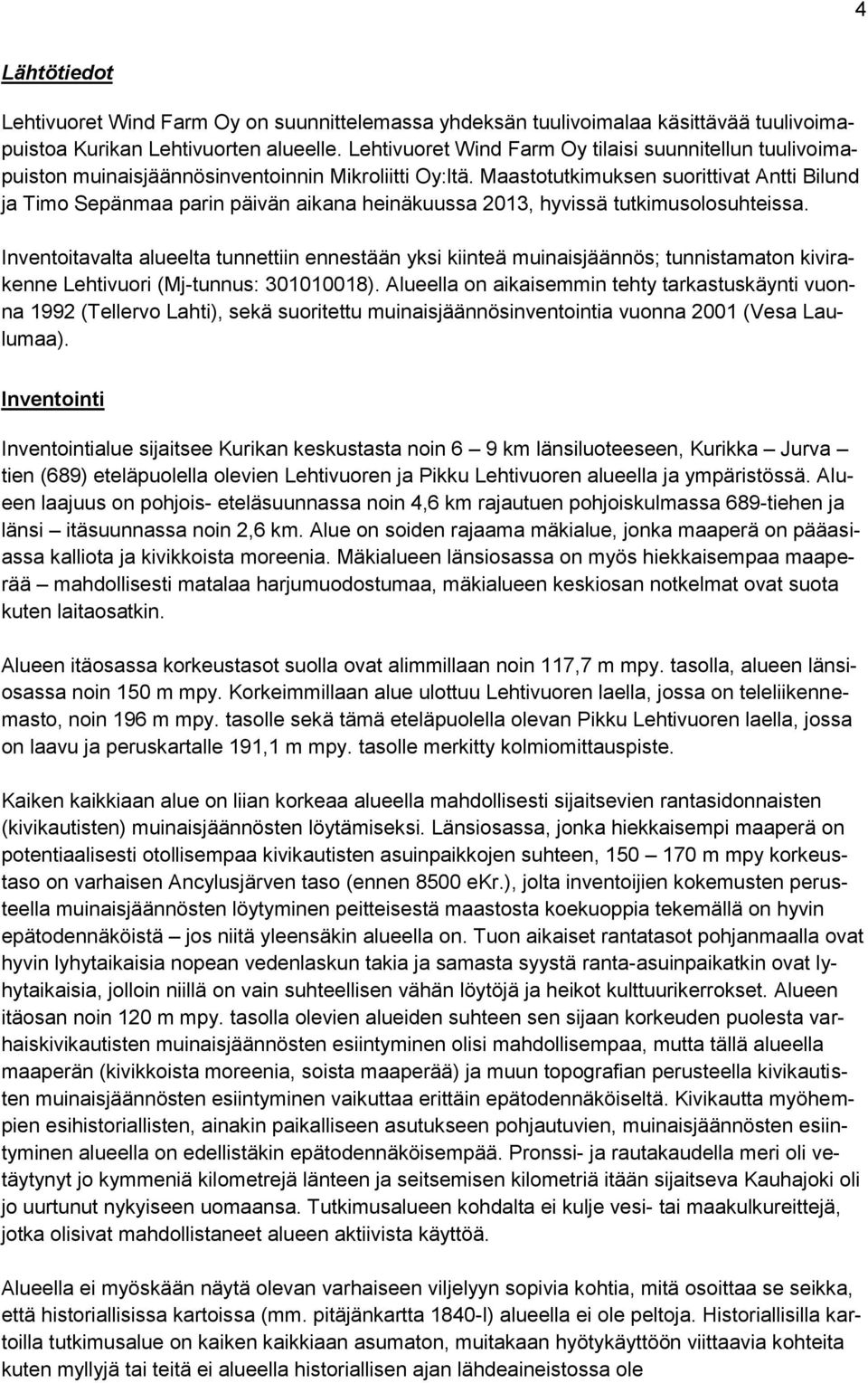 Maastotutkimuksen suorittivat Antti Bilund ja Timo Sepänmaa parin päivän aikana heinäkuussa 2013, hyvissä tutkimusolosuhteissa.