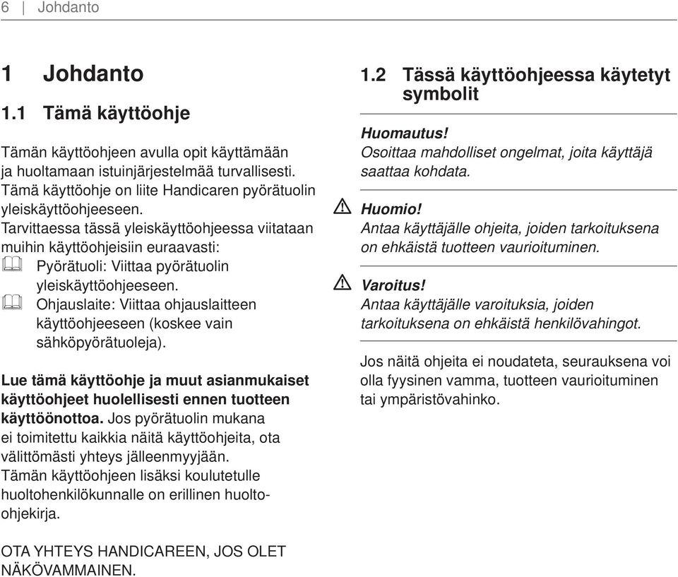 Ohjauslaite: Viittaa ohjauslaitteen käyttöohjeeseen (koskee vain sähköpyörätuoleja). Lue tämä käyttöohje ja muut asianmukaiset käyttöohjeet huolellisesti ennen tuotteen käyttöönottoa.