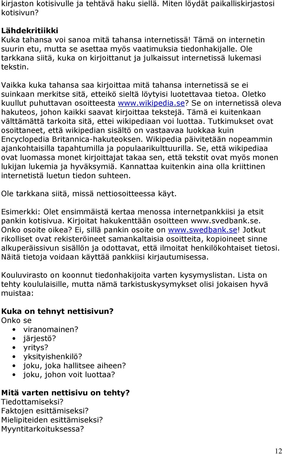 Vaikka kuka tahansa saa kirjoittaa mitä tahansa internetissä se ei suinkaan merkitse sitä, etteikö sieltä löytyisi luotettavaa tietoa. Oletko kuullut puhuttavan osoitteesta www.wikipedia.se? Se on internetissä oleva hakuteos, johon kaikki saavat kirjoittaa tekstejä.