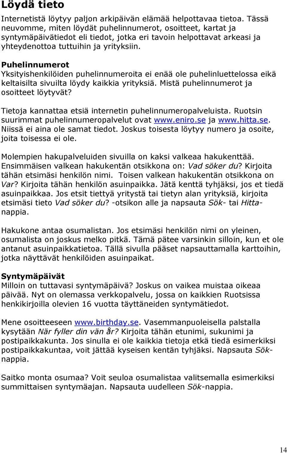 Puhelinnumerot Yksityishenkilöiden puhelinnumeroita ei enää ole puhelinluettelossa eikä keltaisilta sivuilta löydy kaikkia yrityksiä. Mistä puhelinnumerot ja osoitteet löytyvät?