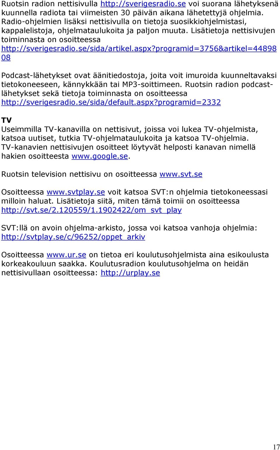 se/sida/artikel.aspx?programid=3756&artikel=44898 08 Podcast-lähetykset ovat äänitiedostoja, joita voit imuroida kuunneltavaksi tietokoneeseen, kännykkään tai MP3-soittimeen.