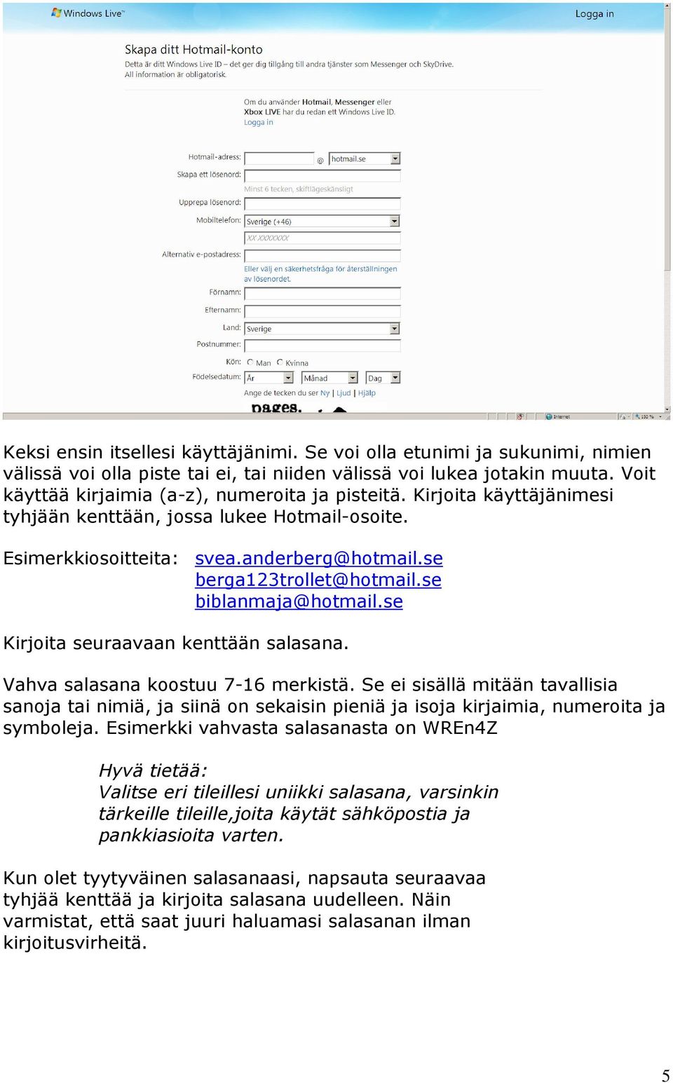 se biblanmaja@hotmail.se Kirjoita seuraavaan kenttään salasana. Vahva salasana koostuu 7-16 merkistä.