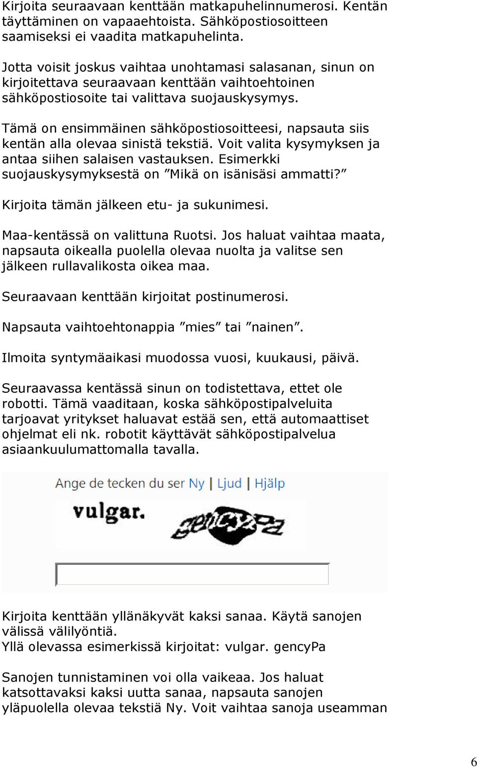 Tämä on ensimmäinen sähköpostiosoitteesi, napsauta siis kentän alla olevaa sinistä tekstiä. Voit valita kysymyksen ja antaa siihen salaisen vastauksen.