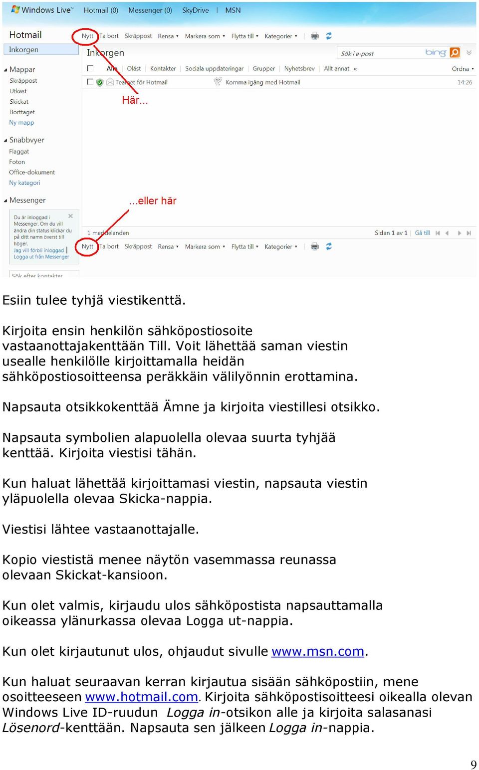 Napsauta symbolien alapuolella olevaa suurta tyhjää kenttää. Kirjoita viestisi tähän. Kun haluat lähettää kirjoittamasi viestin, napsauta viestin yläpuolella olevaa Skicka-nappia.