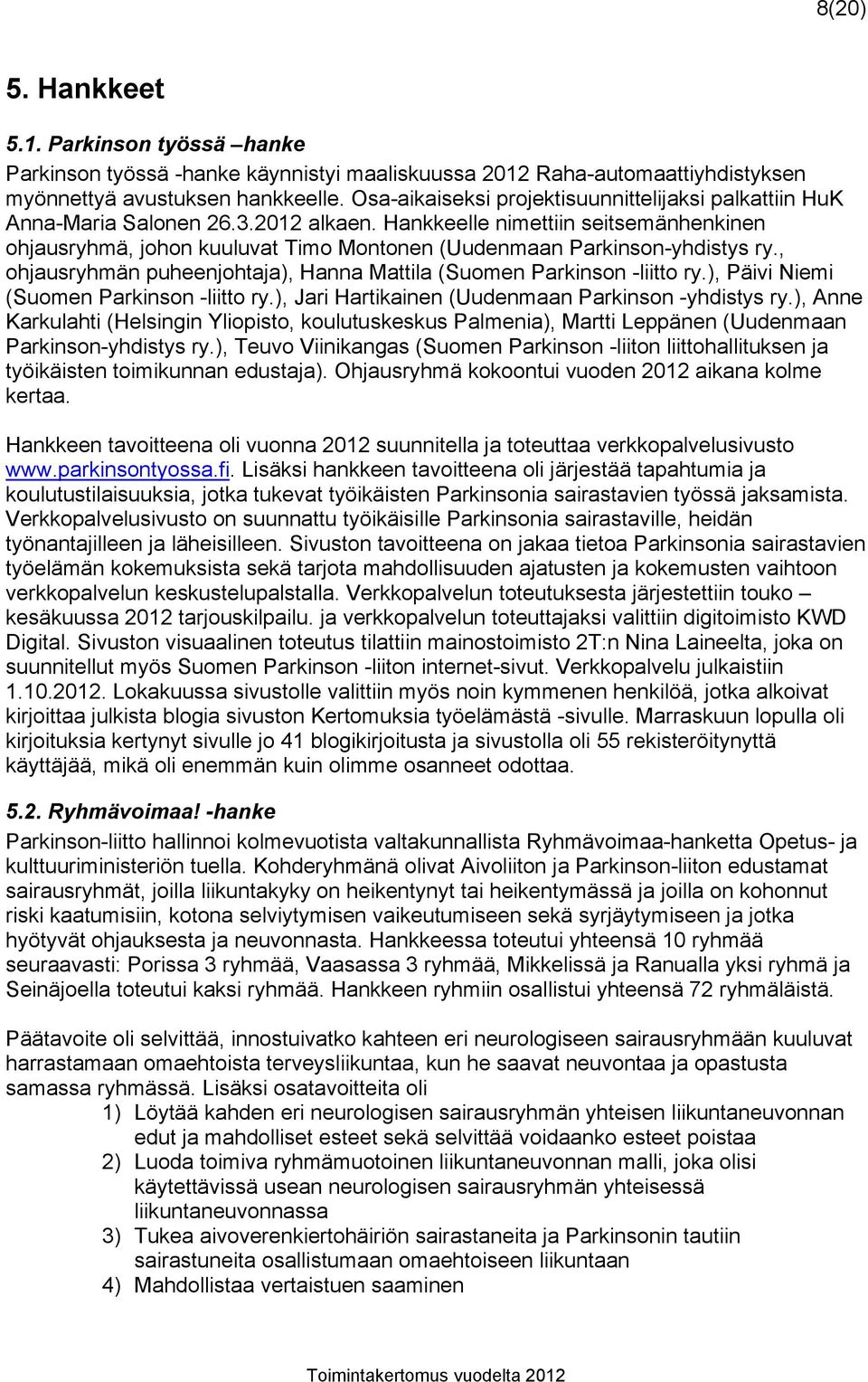 , ohjausryhmän puheenjohtaja), Hanna Mattila (Suomen Parkinson -liitto ry.), Päivi Niemi (Suomen Parkinson -liitto ry.), Jari Hartikainen (Uudenmaan Parkinson -yhdistys ry.