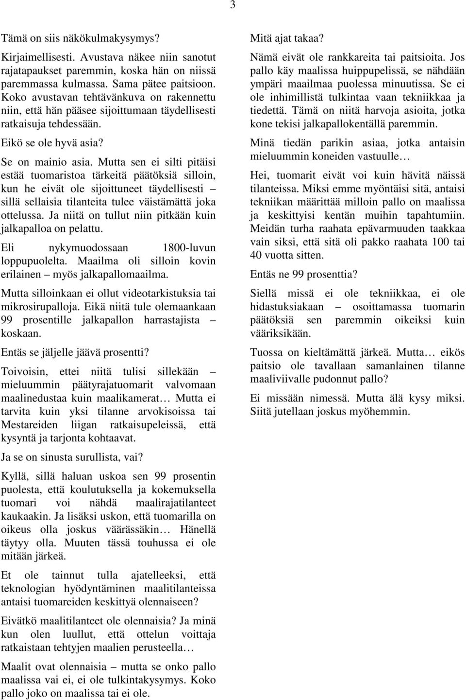 Mutta sen ei silti pitäisi estää tuomaristoa tärkeitä päätöksiä silloin, kun he eivät ole sijoittuneet täydellisesti sillä sellaisia tilanteita tulee väistämättä joka ottelussa.