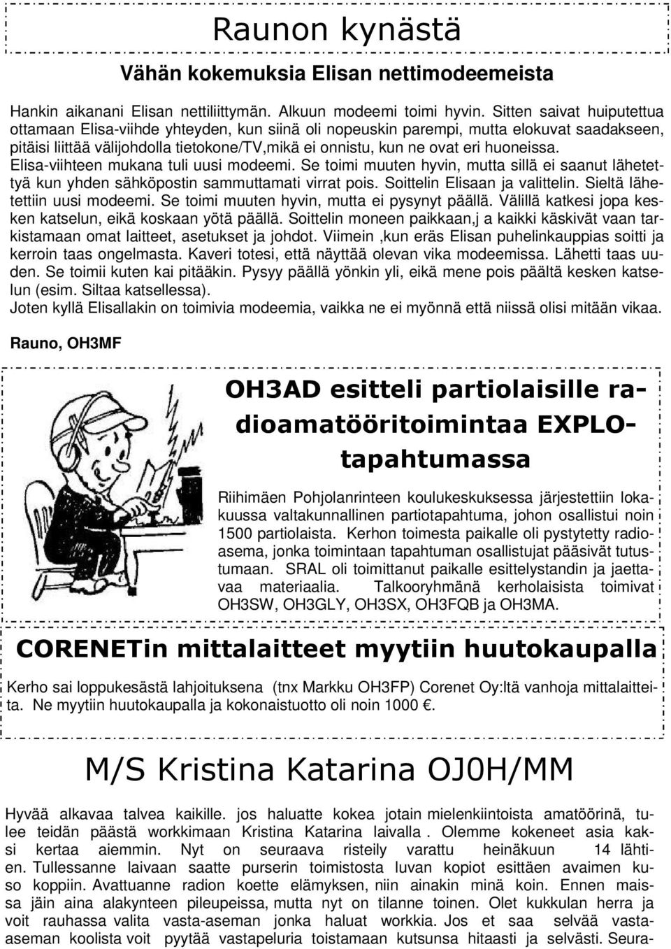 huoneissa. Elisa-viihteen mukana tuli uusi modeemi. Se toimi muuten hyvin, mutta sillä ei saanut lähetettyä kun yhden sähköpostin sammuttamati virrat pois. Soittelin Elisaan ja valittelin.