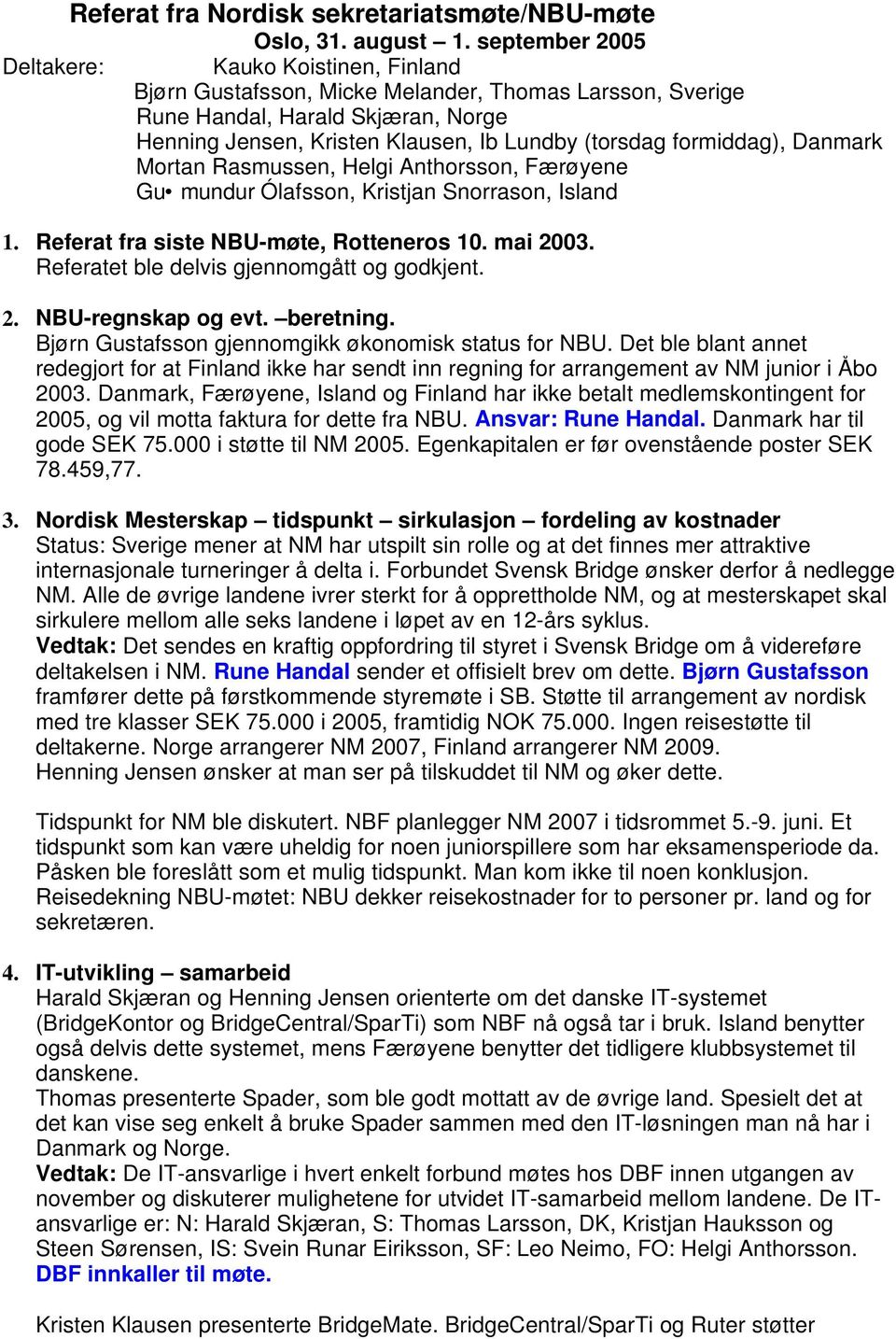 Danmark Mortan Rasmussen, Helgi Anthorsson, Færøyene Gu mundur Ólafsson, Kristjan Snorrason, Island 1. Referat fra siste NBU-møte, Rotteneros 10. mai 2003.