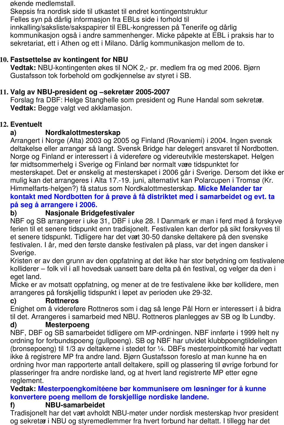 dårlig kommunikasjon også i andre sammenhenger. Micke påpekte at EBL i praksis har to sekretariat, ett i Athen og ett i Milano. Dårlig kommunikasjon mellom de to. 10.
