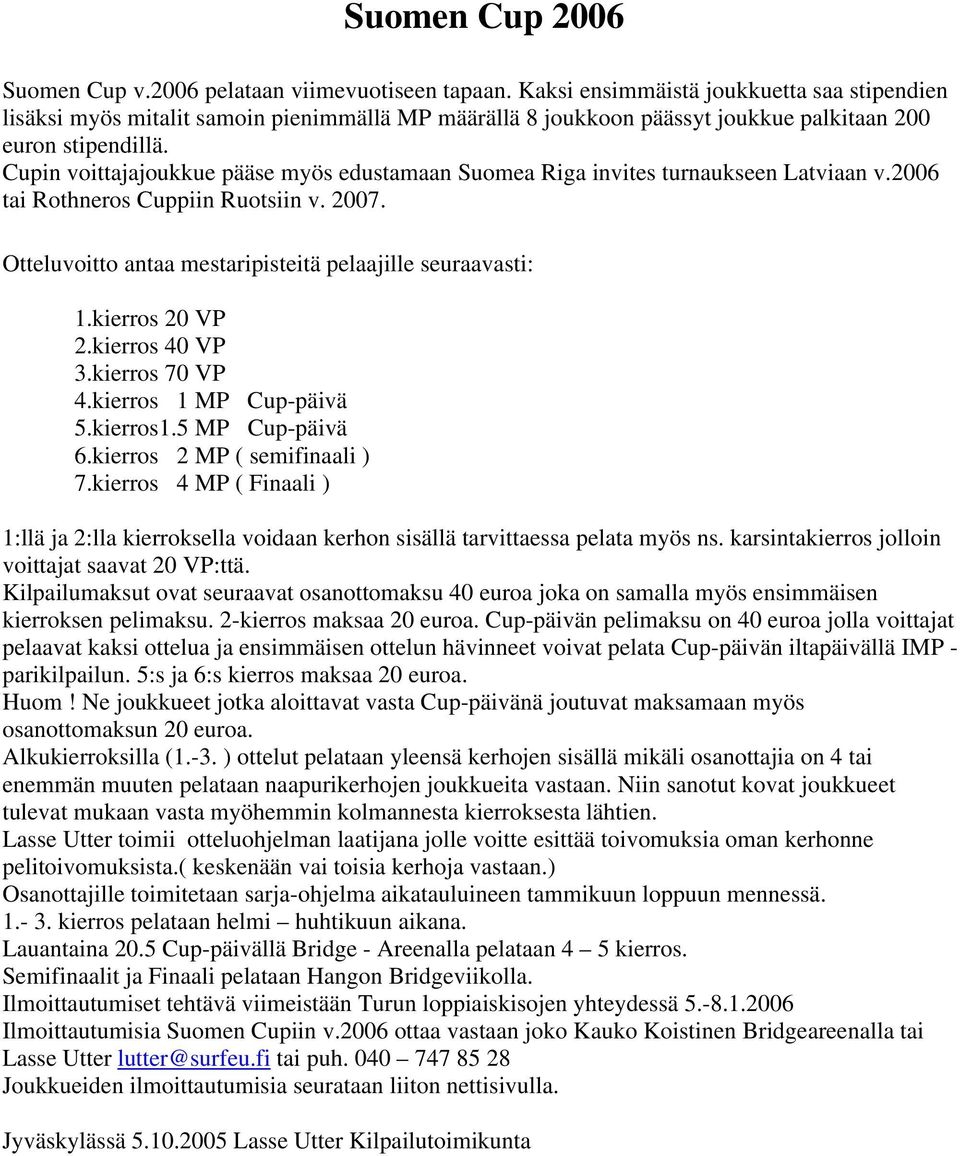 Cupin voittajajoukkue pääse myös edustamaan Suomea Riga invites turnaukseen Latviaan v.2006 tai Rothneros Cuppiin Ruotsiin v. 2007. Otteluvoitto antaa mestaripisteitä pelaajille seuraavasti: 1.