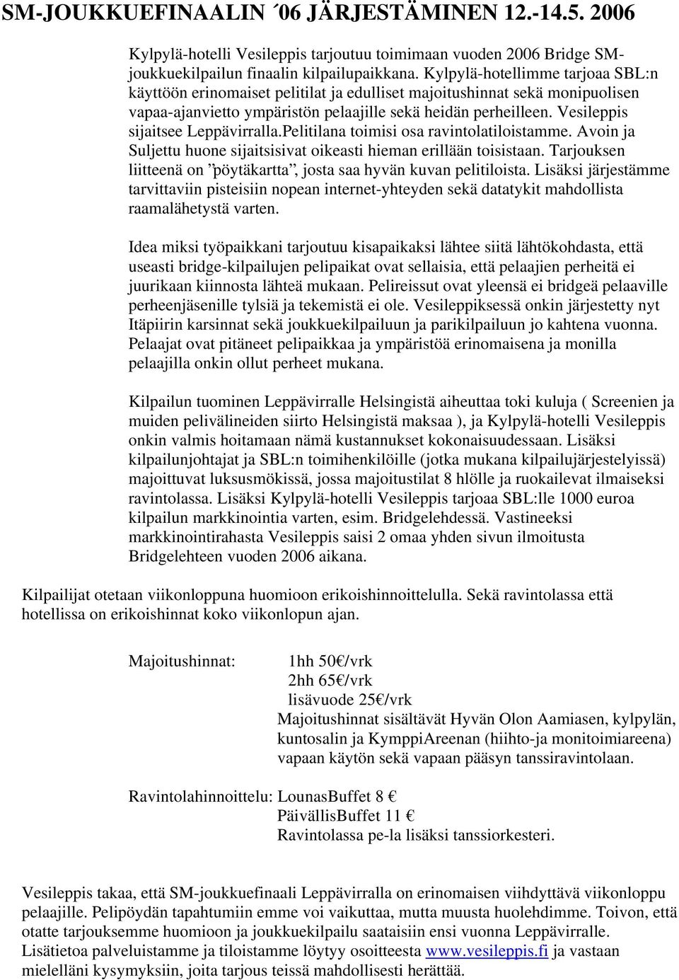 Vesileppis sijaitsee Leppävirralla.Pelitilana toimisi osa ravintolatiloistamme. Avoin ja Suljettu huone sijaitsisivat oikeasti hieman erillään toisistaan.