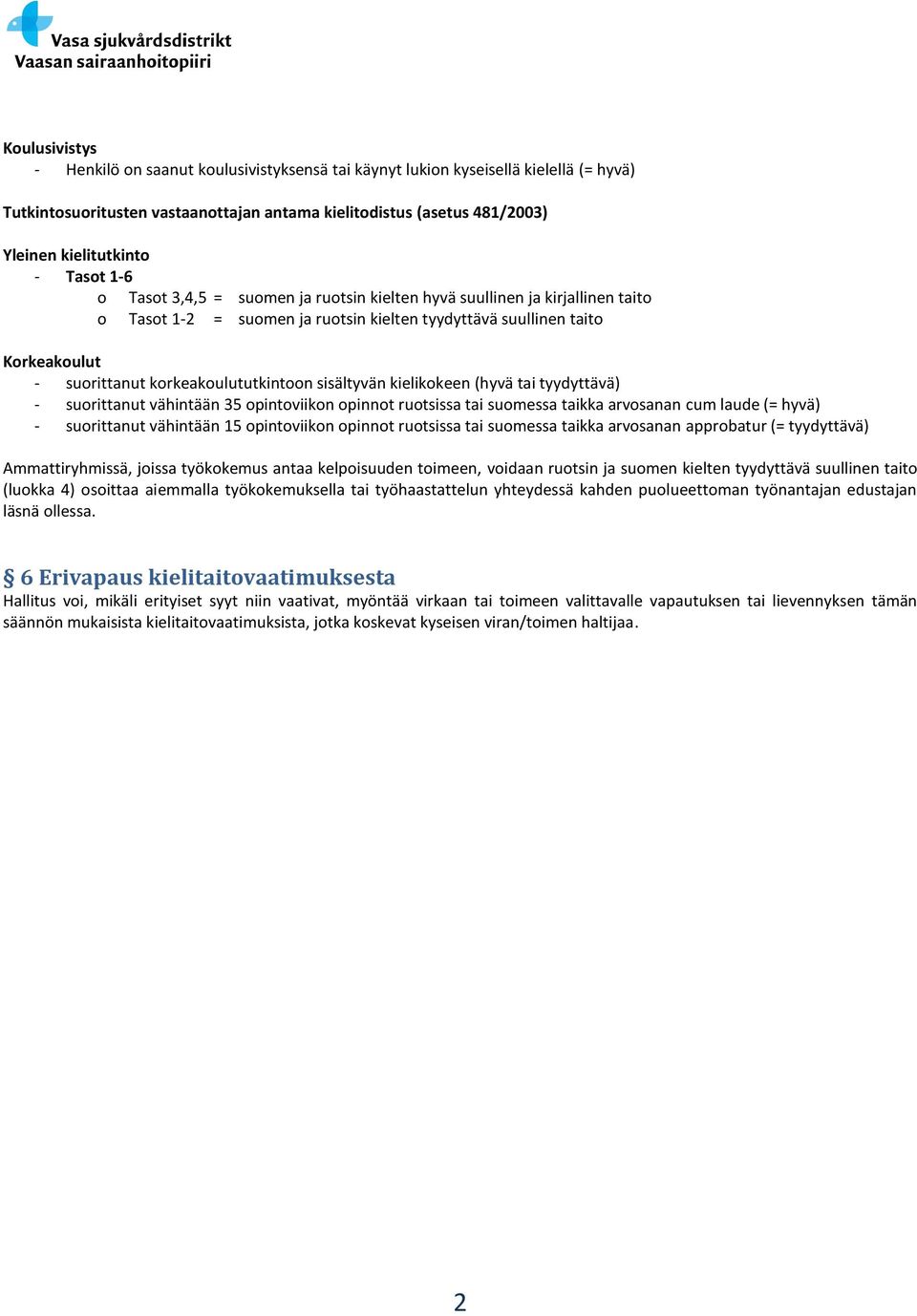 korkeakoulututkintoon sisältyvän kielikokeen (hyvä tai tyydyttävä) - suorittanut vähintään 35 opintoviikon opinnot ruotsissa tai suomessa taikka arvosanan cum laude (= hyvä) - suorittanut vähintään 5
