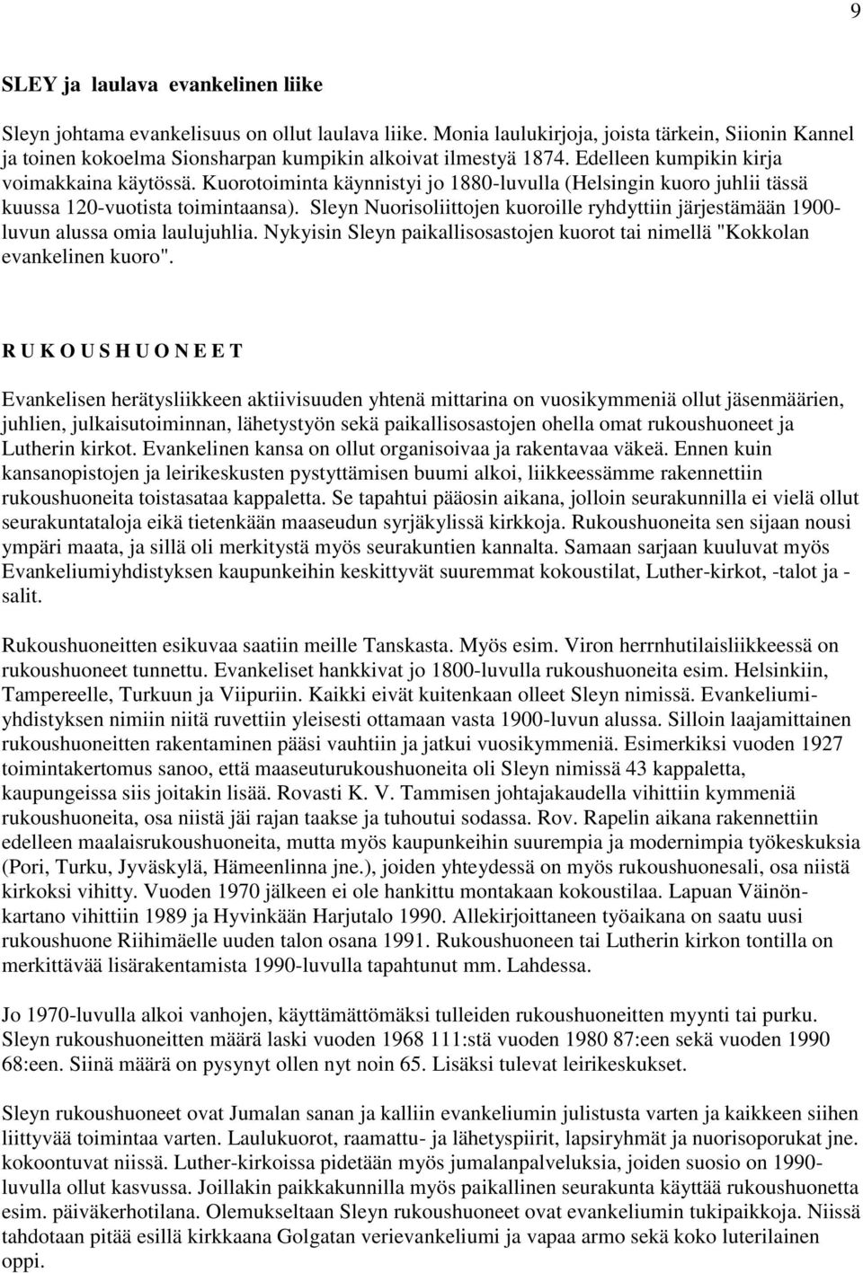 Kuorotoiminta käynnistyi jo 1880-luvulla (Helsingin kuoro juhlii tässä kuussa 120-vuotista toimintaansa). Sleyn Nuorisoliittojen kuoroille ryhdyttiin järjestämään 1900- luvun alussa omia laulujuhlia.