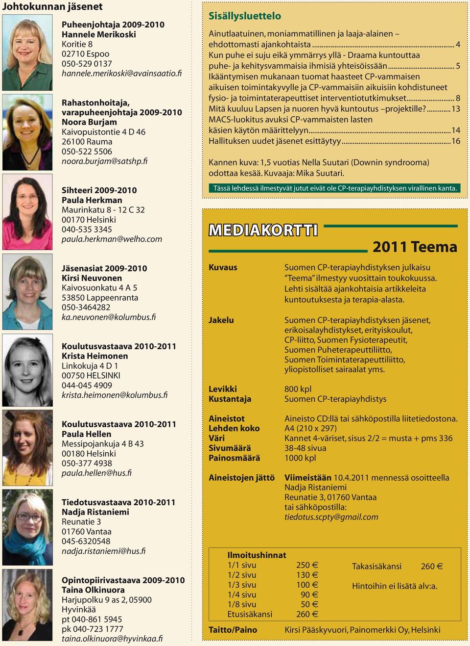 fi Sihteeri 2009-2010 Paula Herkman Maurinkatu 8-12 C 32 00170 Helsinki 040-535 3345 paula.herkman@welho.com Jäsenasiat 2009-2010 Kirsi Neuvonen Kaivosuonkatu 4 A 5 53850 Lappeenranta 050-3464282 ka.