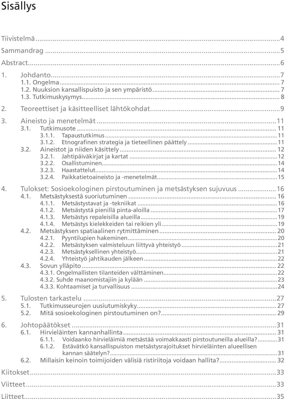 .. 12 3.2.1. Jahtipäiväkirjat ja kartat...12 3.2.2. Osallistuminen...14 3.2.3. Haastattelut...14 3.2.4. Paikkatietoaineisto ja -menetelmät...15 4.