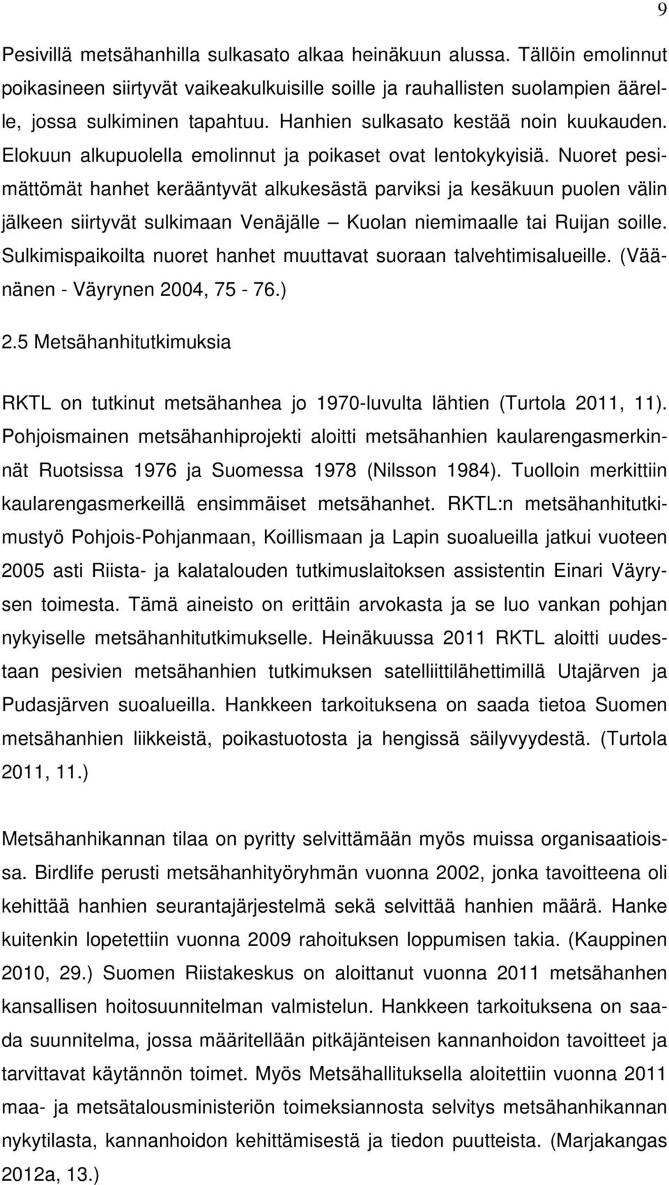 Nuoret pesimättömät hanhet kerääntyvät alkukesästä parviksi ja kesäkuun puolen välin jälkeen siirtyvät sulkimaan Venäjälle Kuolan niemimaalle tai Ruijan soille.