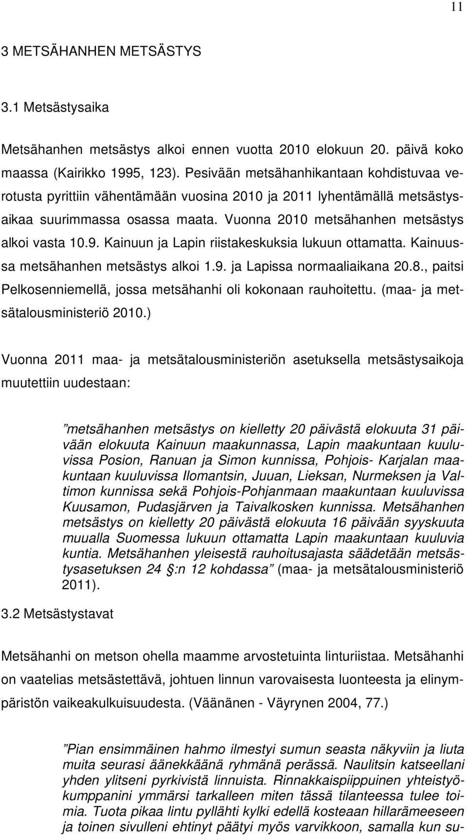 Kainuun ja Lapin riistakeskuksia lukuun ottamatta. Kainuussa metsähanhen metsästys alkoi 1.9. ja Lapissa normaaliaikana 20.8., paitsi Pelkosenniemellä, jossa metsähanhi oli kokonaan rauhoitettu.