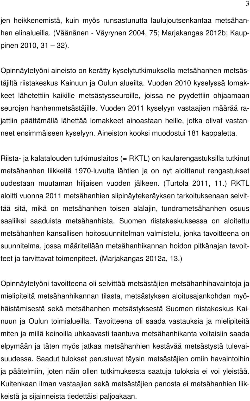 Vuoden 2010 kyselyssä lomakkeet lähetettiin kaikille metsästysseuroille, joissa ne pyydettiin ohjaamaan seurojen hanhenmetsästäjille.