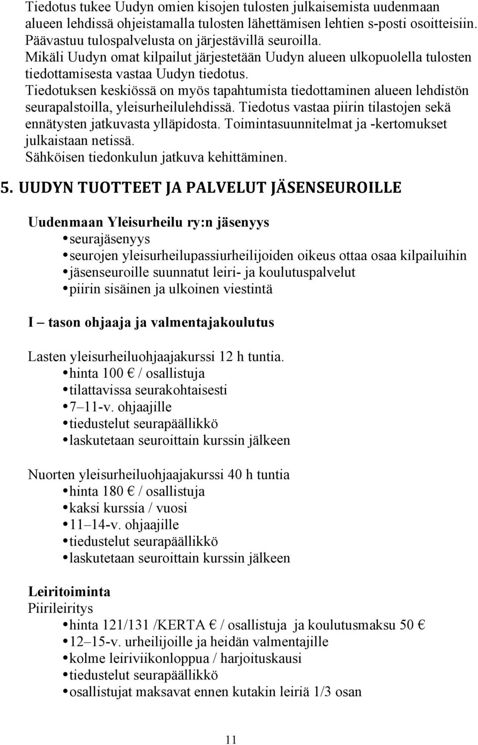 Tiedotuksen keskiössä on myös tapahtumista tiedottaminen alueen lehdistön seurapalstoilla, yleisurheilulehdissä. Tiedotus vastaa piirin tilastojen sekä ennätysten jatkuvasta ylläpidosta.