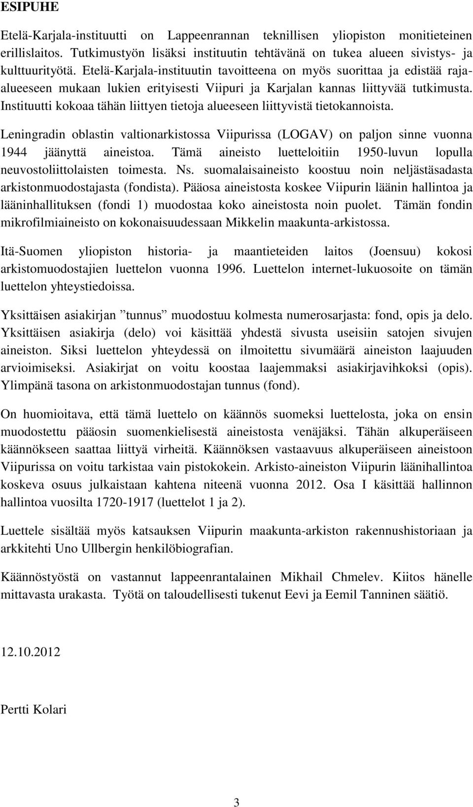 Instituutti kokoaa tähän liittyen tietoja alueeseen liittyvistä tietokannoista. Leningradin oblastin valtionarkistossa Viipurissa (LOGAV) on paljon sinne vuonna 1944 jäänyttä aineistoa.