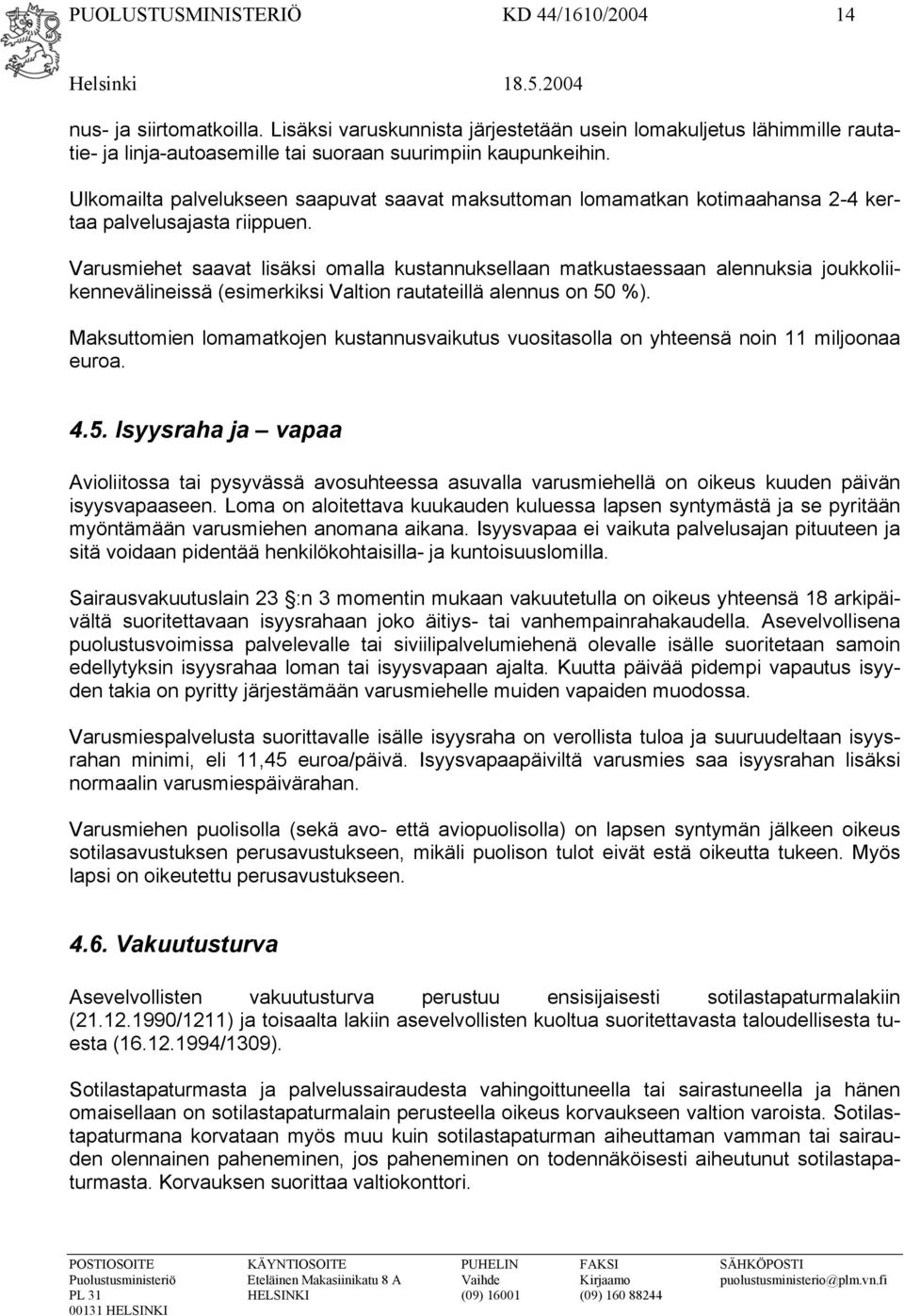 Varusmiehet saavat lisäksi omalla kustannuksellaan matkustaessaan alennuksia joukkoliikennevälineissä (esimerkiksi Valtion rautateillä alennus on 50 %).