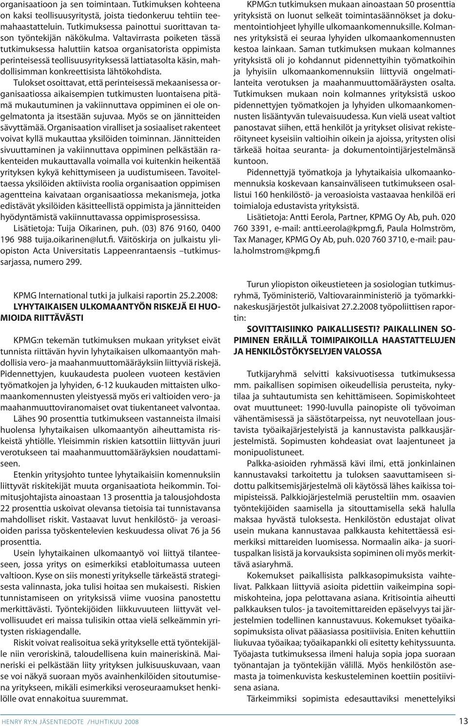 Tulokset osoittavat, että perinteisessä mekaanisessa organisaatiossa aikaisempien tutkimusten luontaisena pitämä mukautuminen ja vakiinnuttava oppiminen ei ole ongelmatonta ja itsestään sujuvaa.