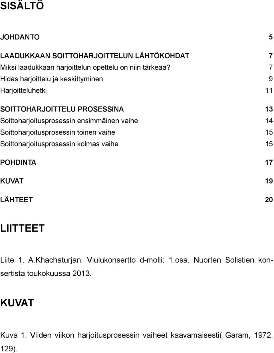 Soittoharjoitusprosessin toinen vaihe 15 Soittoharjoitusprosessin kolmas vaihe 15 POHDINTA 17 KUVAT 19 LÄHTEET 20 LIITTEET Liite 1. A.