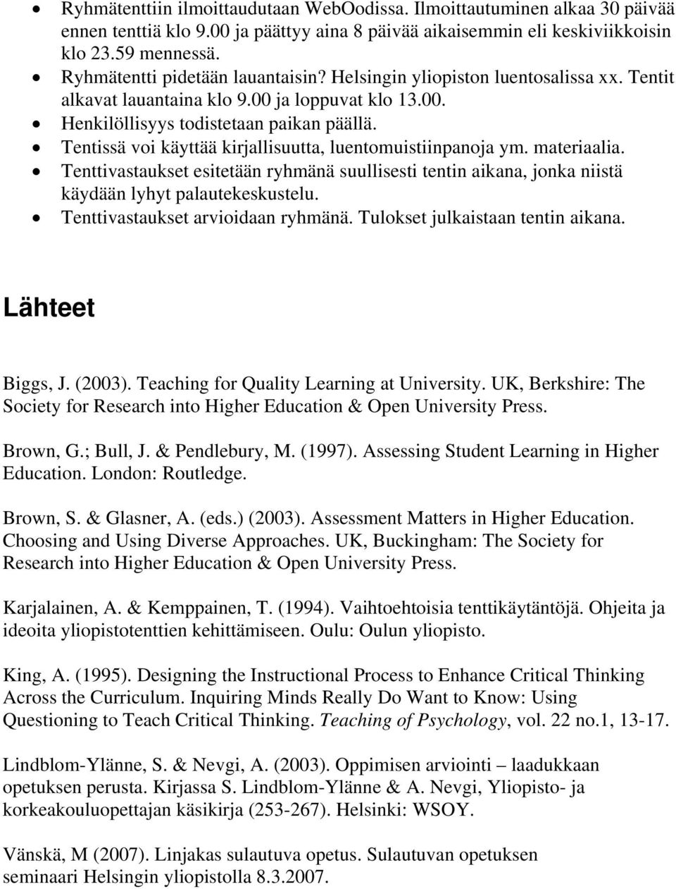 Tentissä voi käyttää kirjallisuutta, luentomuistiinpanoja ym. materiaalia. Tenttivastaukset esitetään ryhmänä suullisesti tentin aikana, jonka niistä käydään lyhyt palautekeskustelu.