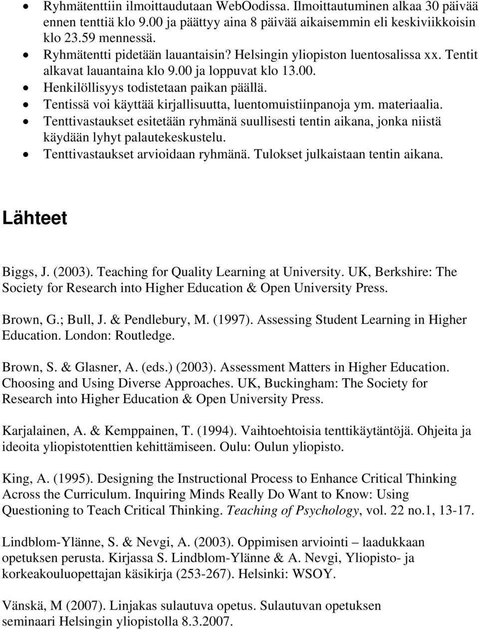 Tentissä voi käyttää kirjallisuutta, luentomuistiinpanoja ym. materiaalia. Tenttivastaukset esitetään ryhmänä suullisesti tentin aikana, jonka niistä käydään lyhyt palautekeskustelu.