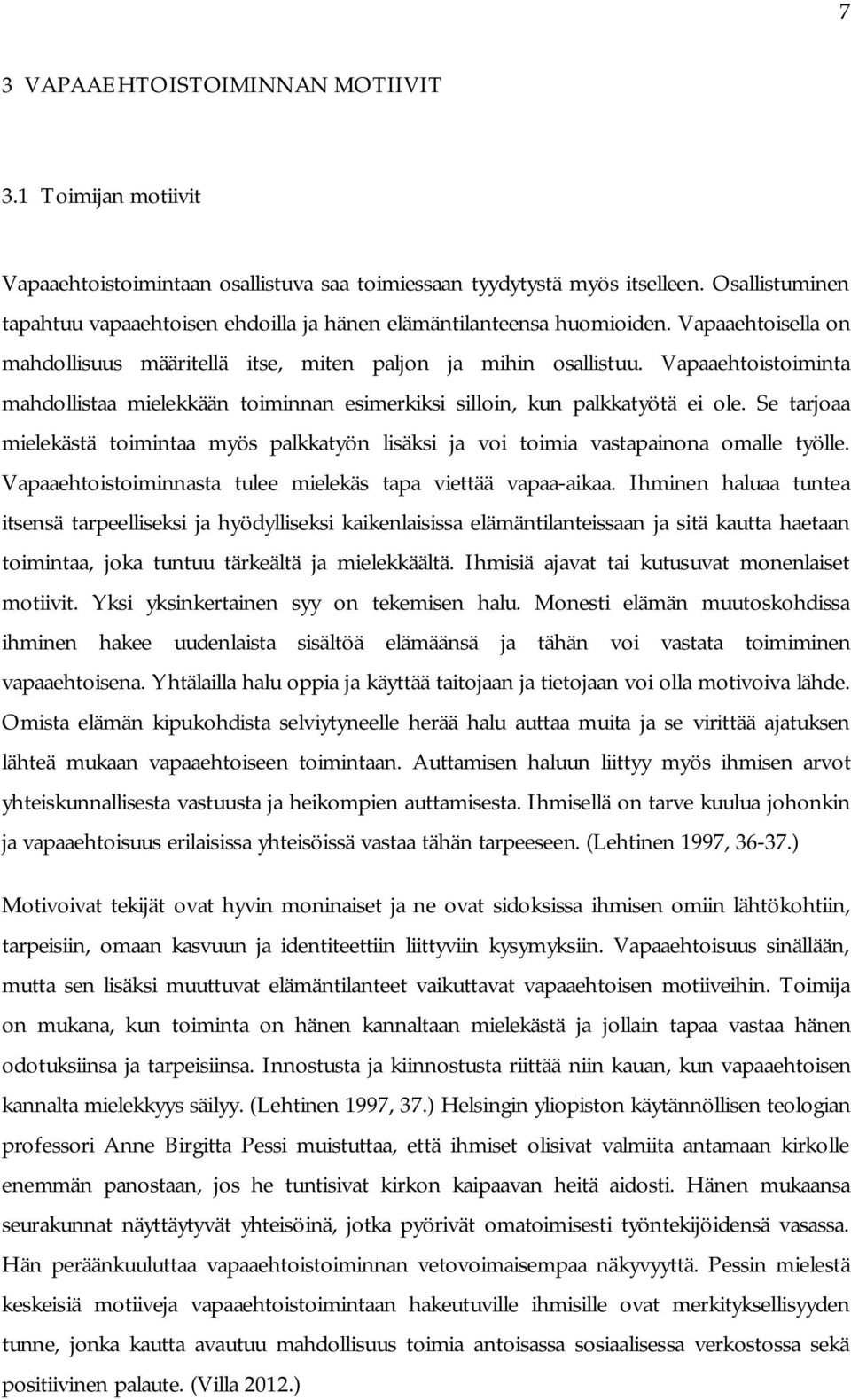 Vapaaehtoistoiminta mahdollistaa mielekkään toiminnan esimerkiksi silloin, kun palkkatyötä ei ole. Se tarjoaa mielekästä toimintaa myös palkkatyön lisäksi ja voi toimia vastapainona omalle työlle.