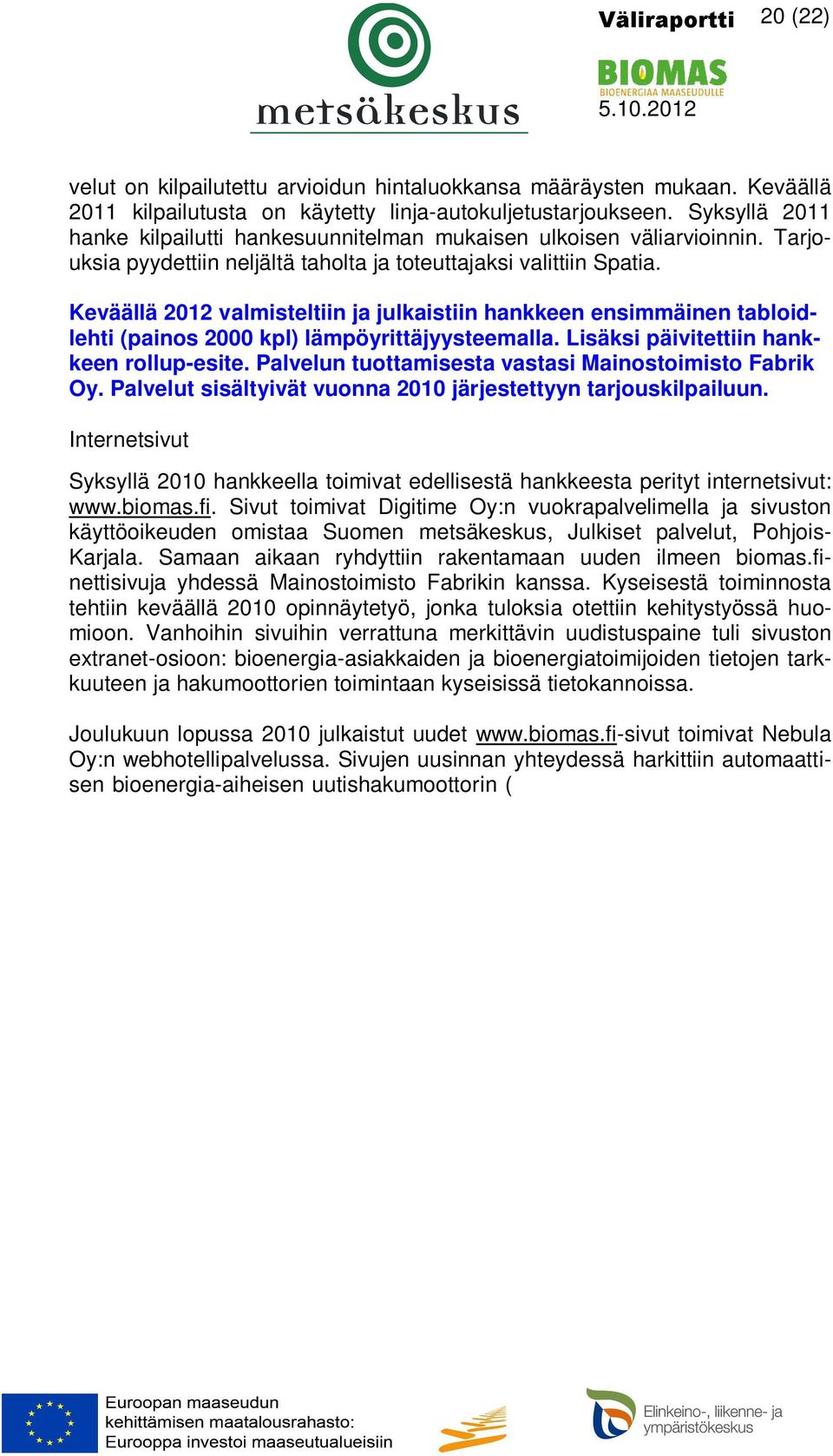 Keväällä 2012 valmisteltiin ja julkaistiin hankkeen ensimmäinen tabloidlehti (painos 2000 kpl) lämpöyrittäjyysteemalla. Lisäksi päivitettiin hankkeen rollup-esite.