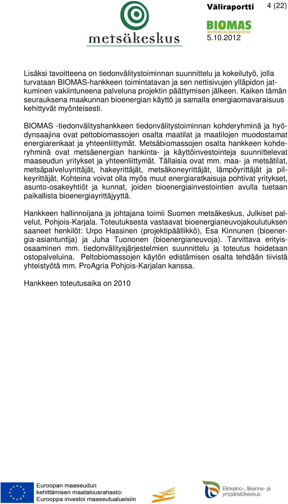 BIOMAS -tiedonvälityshankkeen tiedonvälitystoiminnan kohderyhminä ja hyödynsaajina ovat peltobiomassojen osalta maatilat ja maatilojen muodostamat energiarenkaat ja yhteenliittymät.