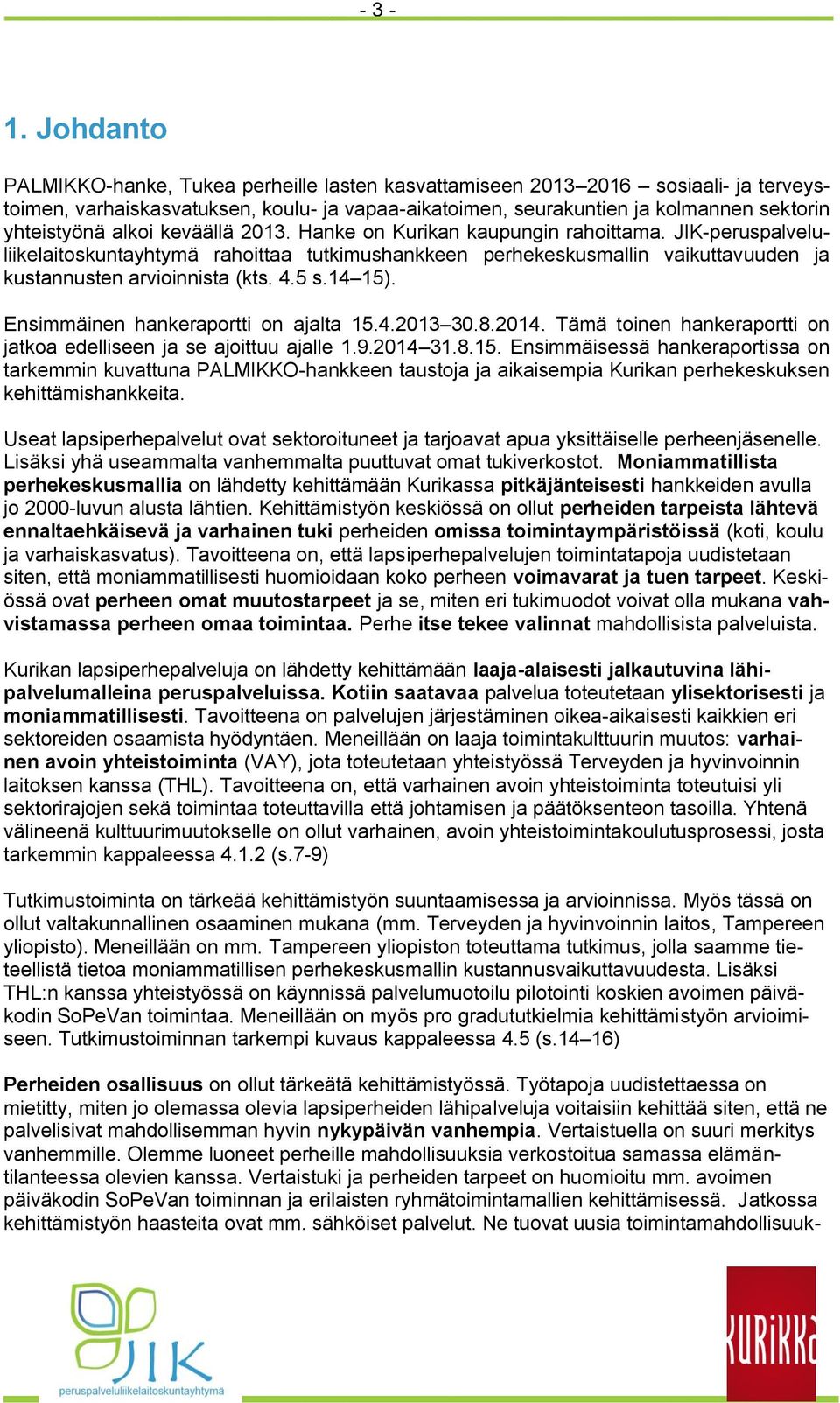 alkoi keväällä 2013. Hanke on Kurikan kaupungin rahoittama. JIK-peruspalveluliikelaitoskuntayhtymä rahoittaa tutkimushankkeen perhekeskusmallin vaikuttavuuden ja kustannusten arvioinnista (kts. 4.5 s.