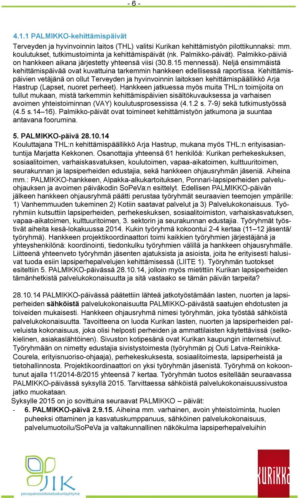 Kehittämispäivien vetäjänä on ollut Terveyden ja hyvinvoinnin laitoksen kehittämispäällikkö Arja Hastrup (Lapset, nuoret perheet).