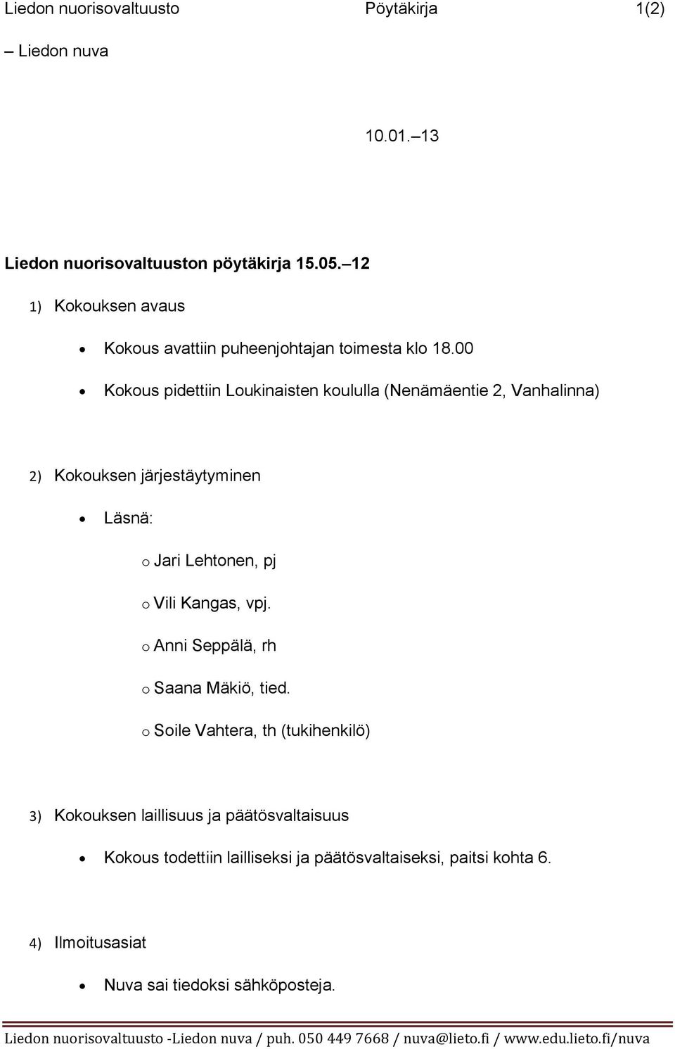 00 Kokous pidettiin Loukinaisten koululla (Nenämäentie 2, Vanhalinna) 2) Kokouksen järjestäytyminen Läsnä: o Jari Lehtonen, pj o Vili Kangas, vpj.