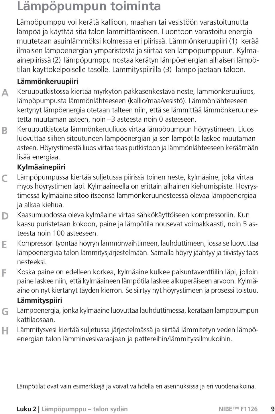 Kylmäainepiirissä (2) lämpöpumppu nostaa kerätyn lämpöenergian alhaisen lämpötilan käyttökelpoiselle tasolle. Lämmityspiirillä (3) lämpö jaetaan taloon.