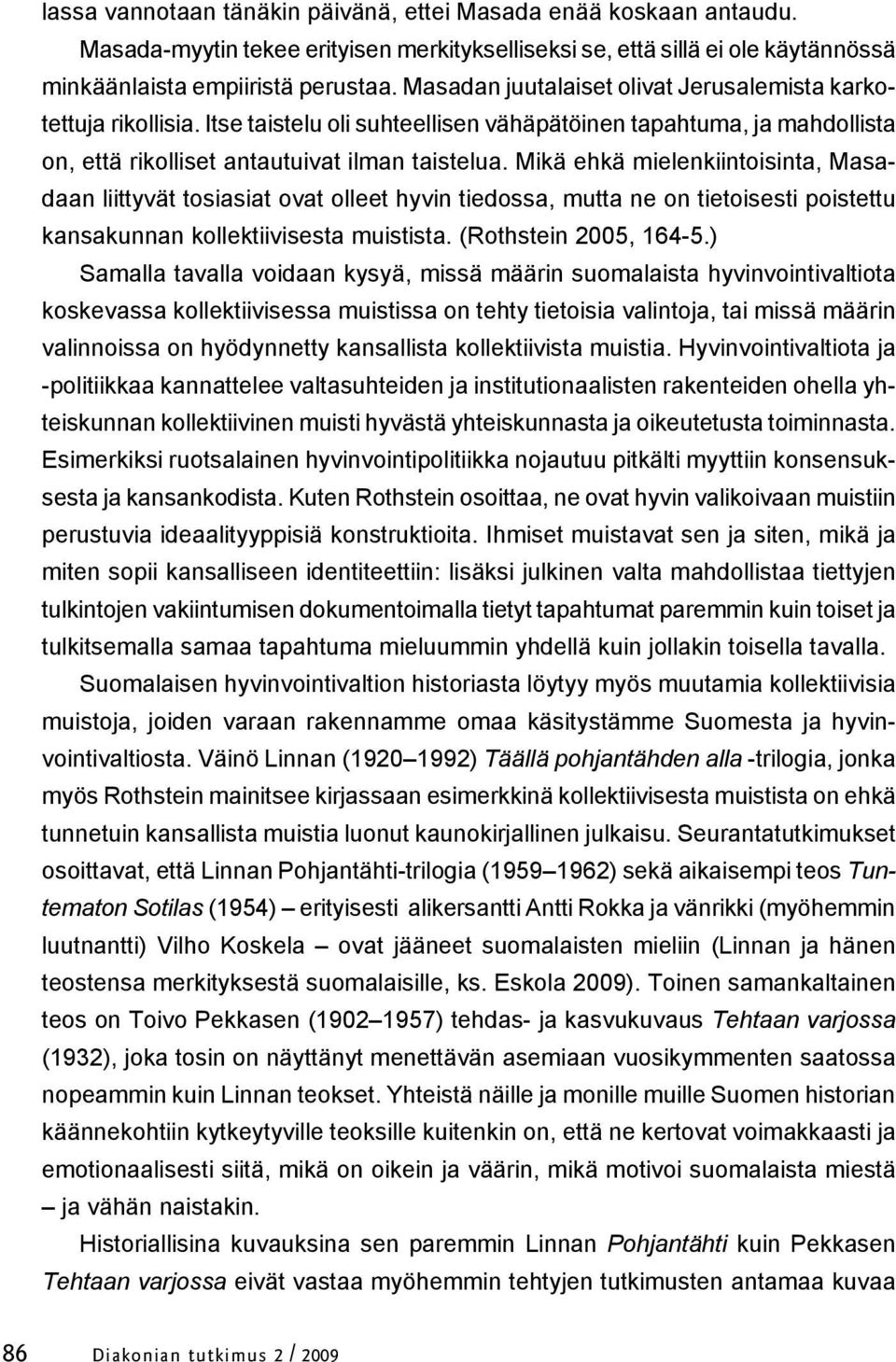 Mikä ehkä mielenkiintoisinta, Masadaan liittyvät tosiasiat ovat olleet hyvin tiedossa, mutta ne on tietoisesti poistettu kansakunnan kollektiivisesta muistista. (Rothstein 2005, 164-5.