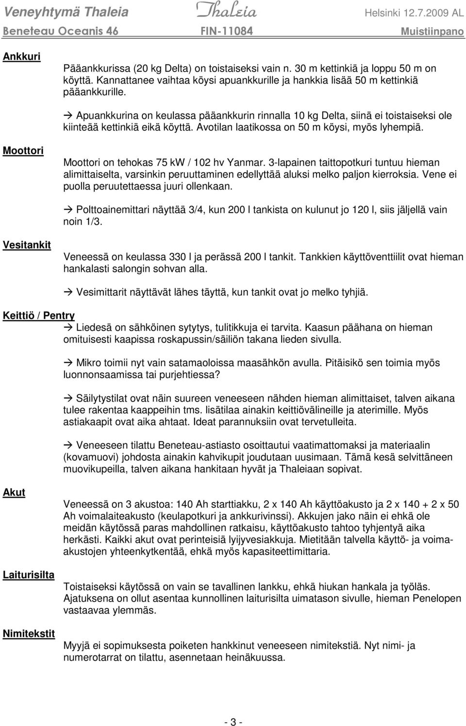 Moottori Moottori on tehokas 75 kw / 102 hv Yanmar. 3-lapainen taittopotkuri tuntuu hieman alimittaiselta, varsinkin peruuttaminen edellyttää aluksi melko paljon kierroksia.