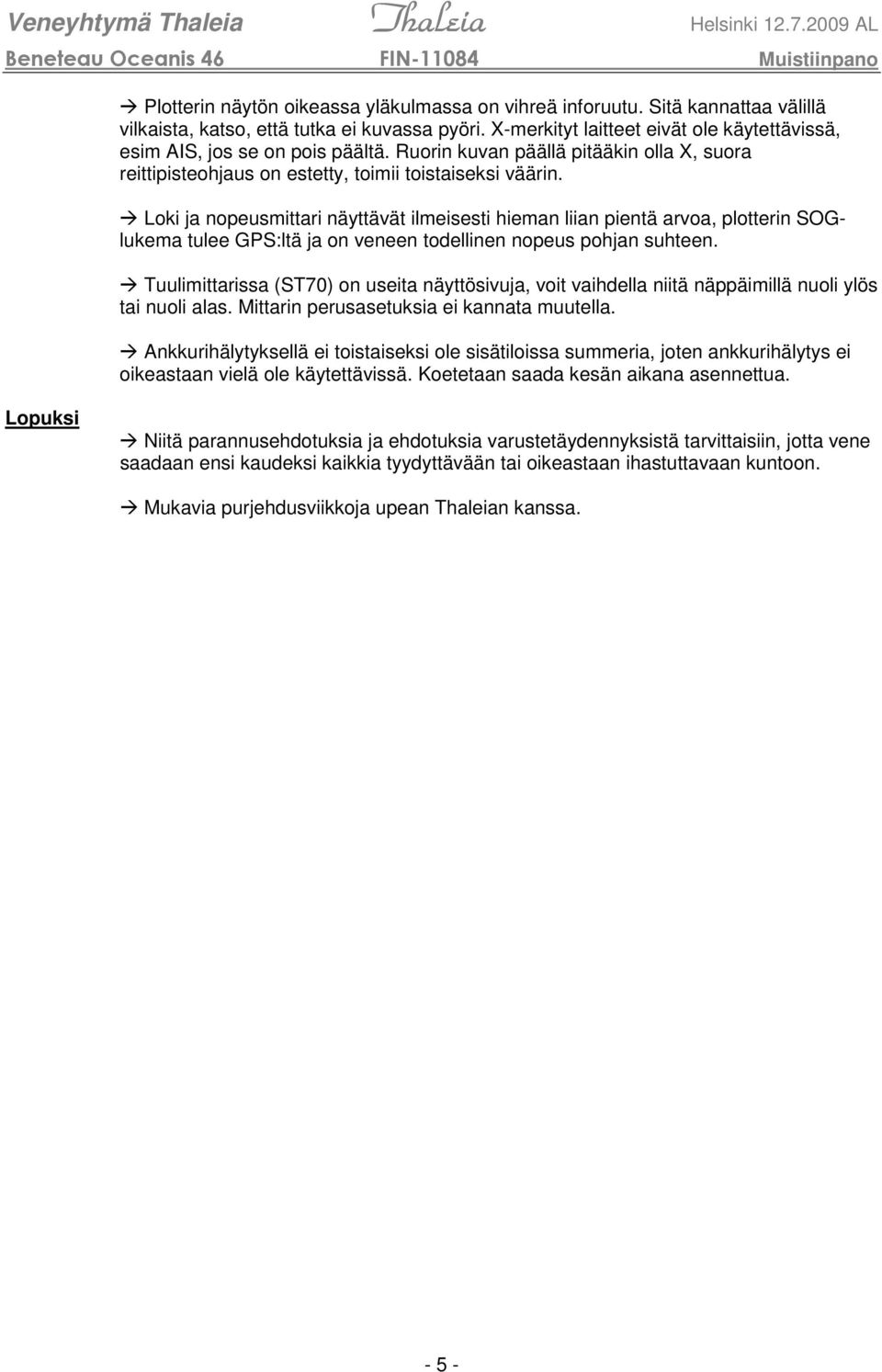 Loki ja nopeusmittari näyttävät ilmeisesti hieman liian pientä arvoa, plotterin SOGlukema tulee GPS:ltä ja on veneen todellinen nopeus pohjan suhteen.