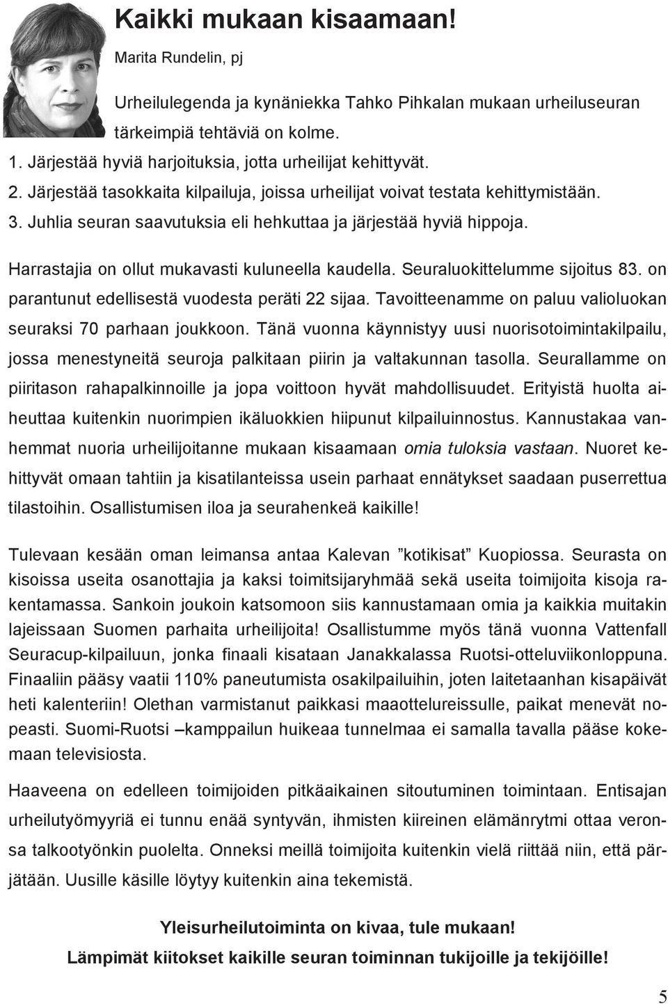 Juhlia seuran saavutuksia eli hehkuttaa ja järjestää hyviä hippoja. Harrastajia on ollut mukavasti kuluneella kaudella. Seuraluokittelumme sijoitus 83.