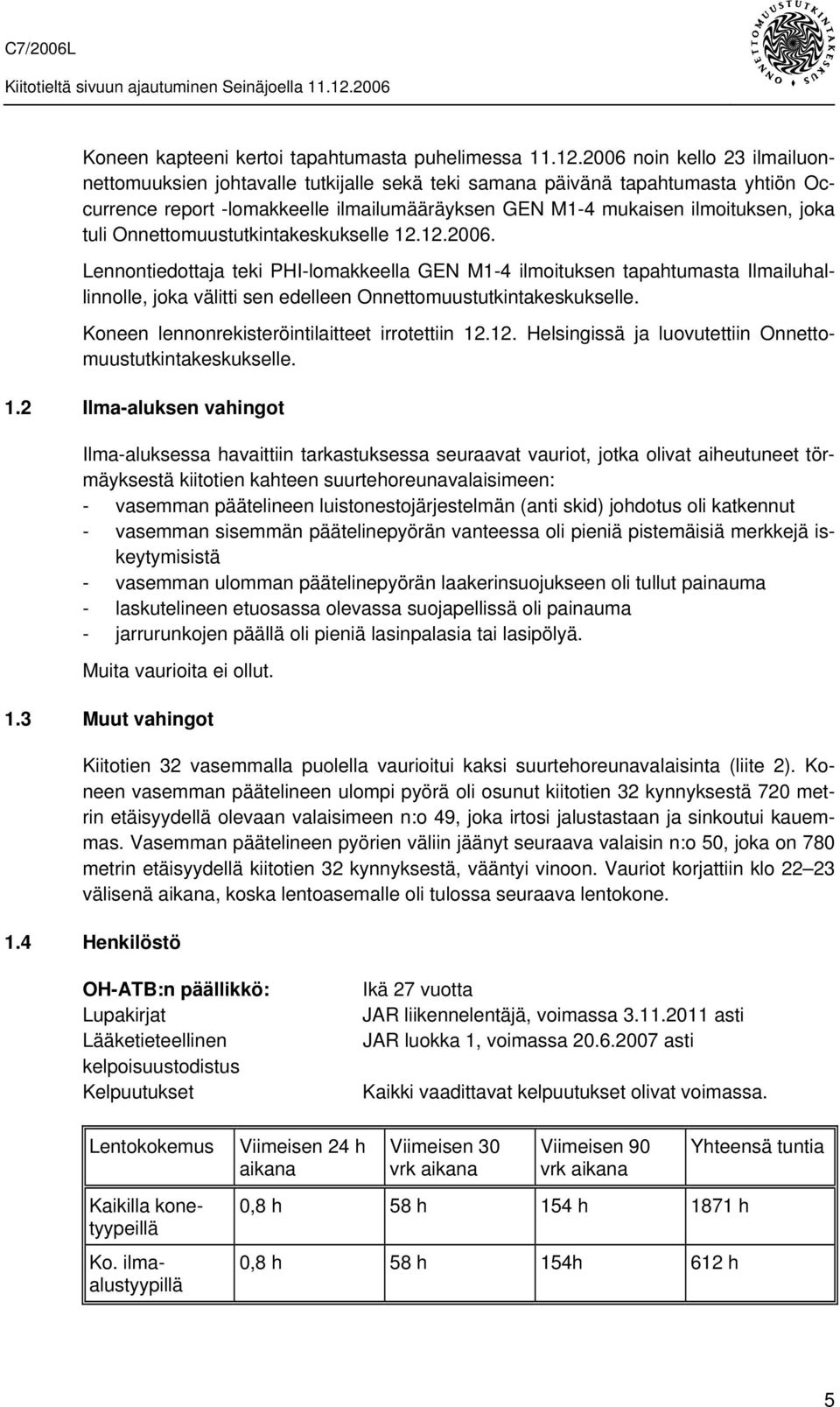 Onnettomuustutkintakeskukselle 12.12.2006. Lennontiedottaja teki PHI-lomakkeella GEN M1-4 ilmoituksen tapahtumasta Ilmailuhallinnolle, joka välitti sen edelleen Onnettomuustutkintakeskukselle.