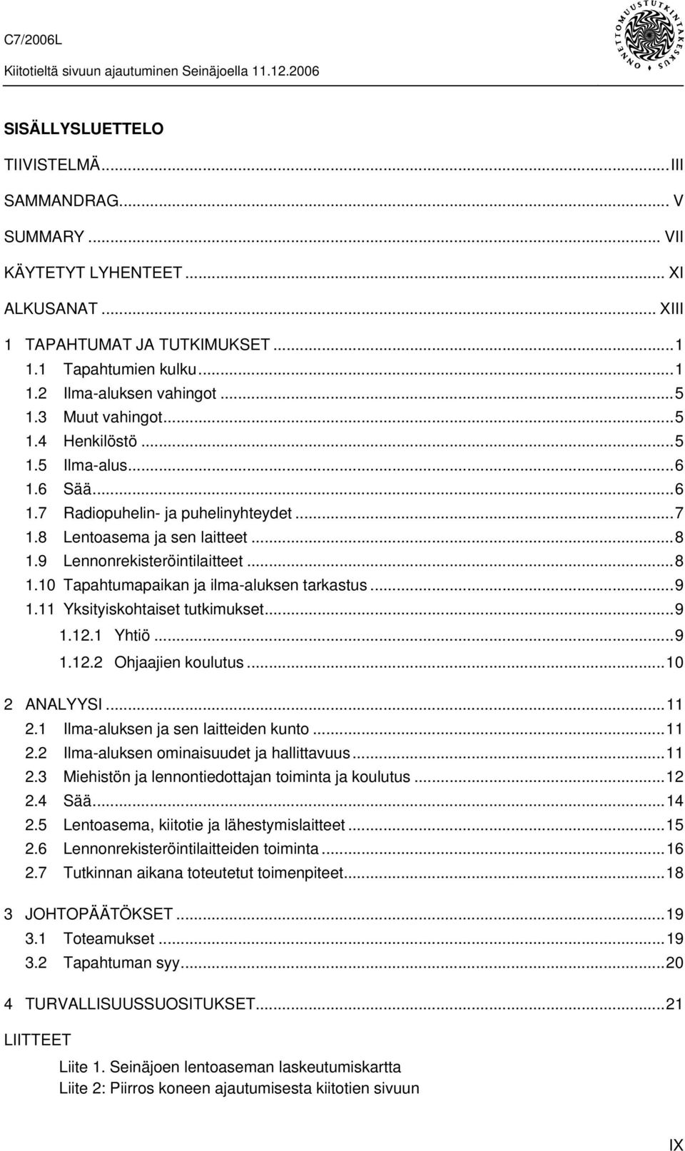 ..9 1.11 Yksityiskohtaiset tutkimukset...9 1.12.1 Yhtiö...9 1.12.2 Ohjaajien koulutus...10 2 ANALYYSI...11 2.1 Ilma-aluksen ja sen laitteiden kunto...11 2.2 Ilma-aluksen ominaisuudet ja hallittavuus.