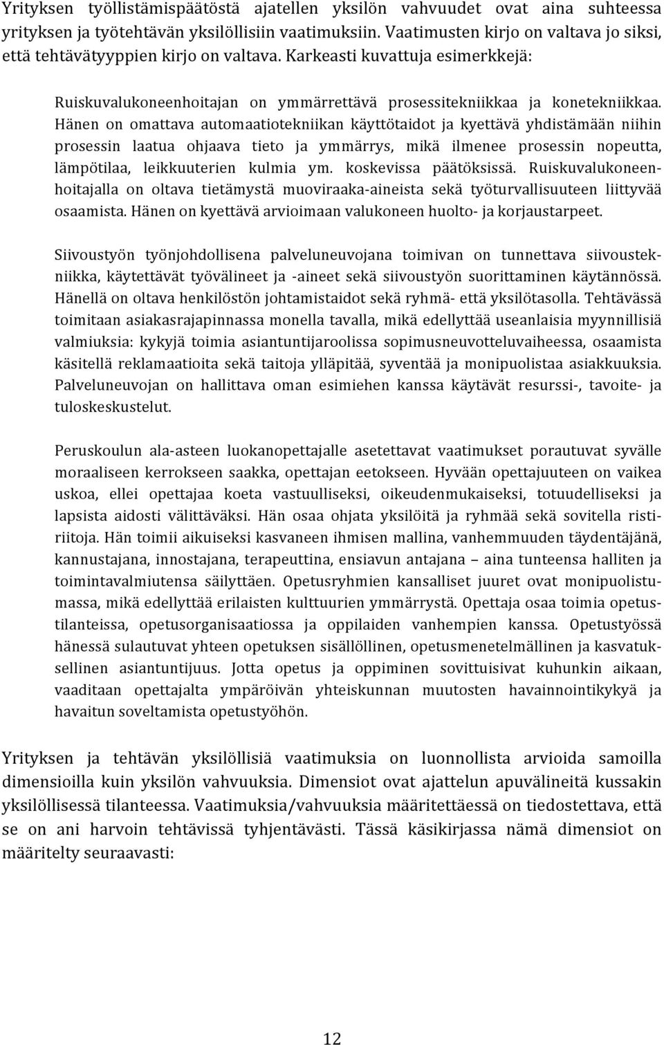 Hänen on omattava automaatiotekniikan käyttötaidot ja kyettävä yhdistämään niihin prosessin laatua ohjaava tieto ja ymmärrys, mikä ilmenee prosessin nopeutta, lämpötilaa, leikkuuterien kulmia ym.