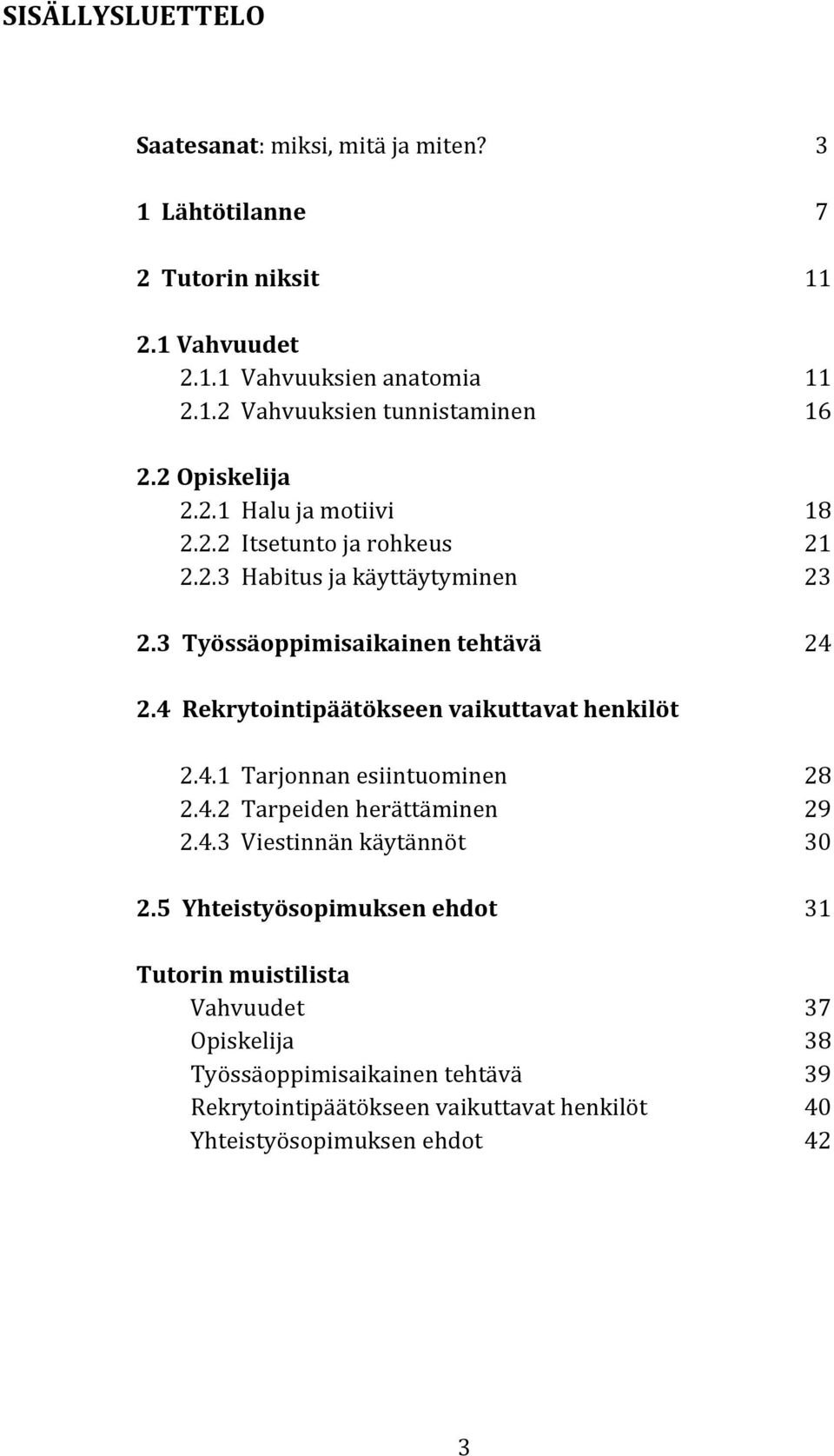 4 Rekrytointipäätökseen vaikuttavat henkilöt 2.4.1 Tarjonnan esiintuominen 28 2.4.2 Tarpeiden herättäminen 29 2.4.3 Viestinnän käytännöt 30 2.