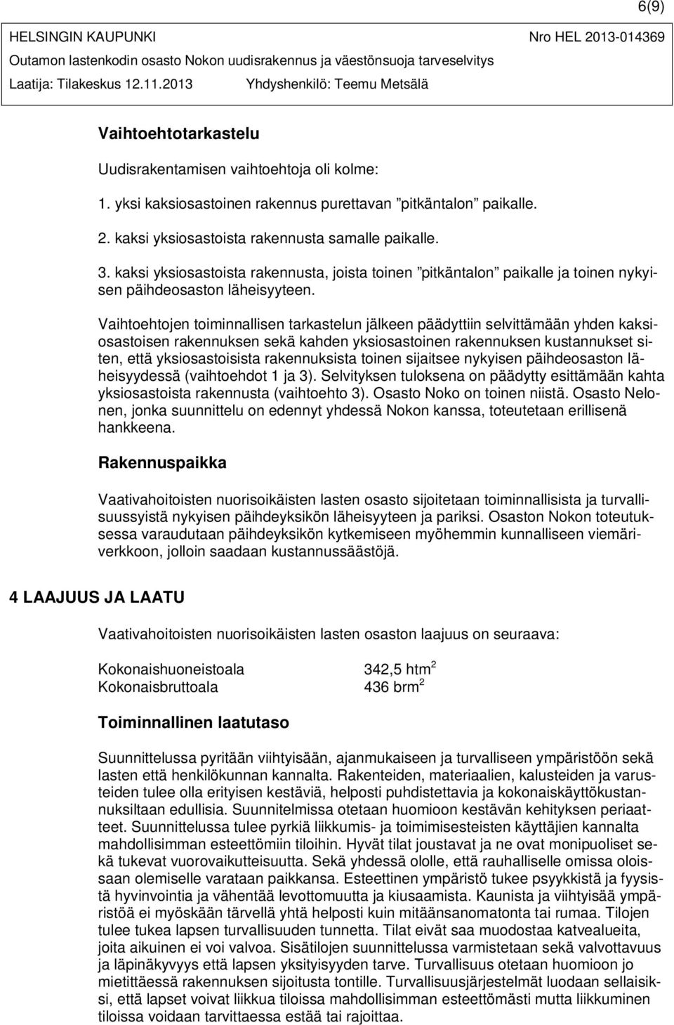 Vaihtoehtojen toiminnallisen tarkastelun jälkeen päädyttiin selvittämään yhden kaksiosastoisen rakennuksen sekä kahden yksiosastoinen rakennuksen kustannukset siten, että yksiosastoisista