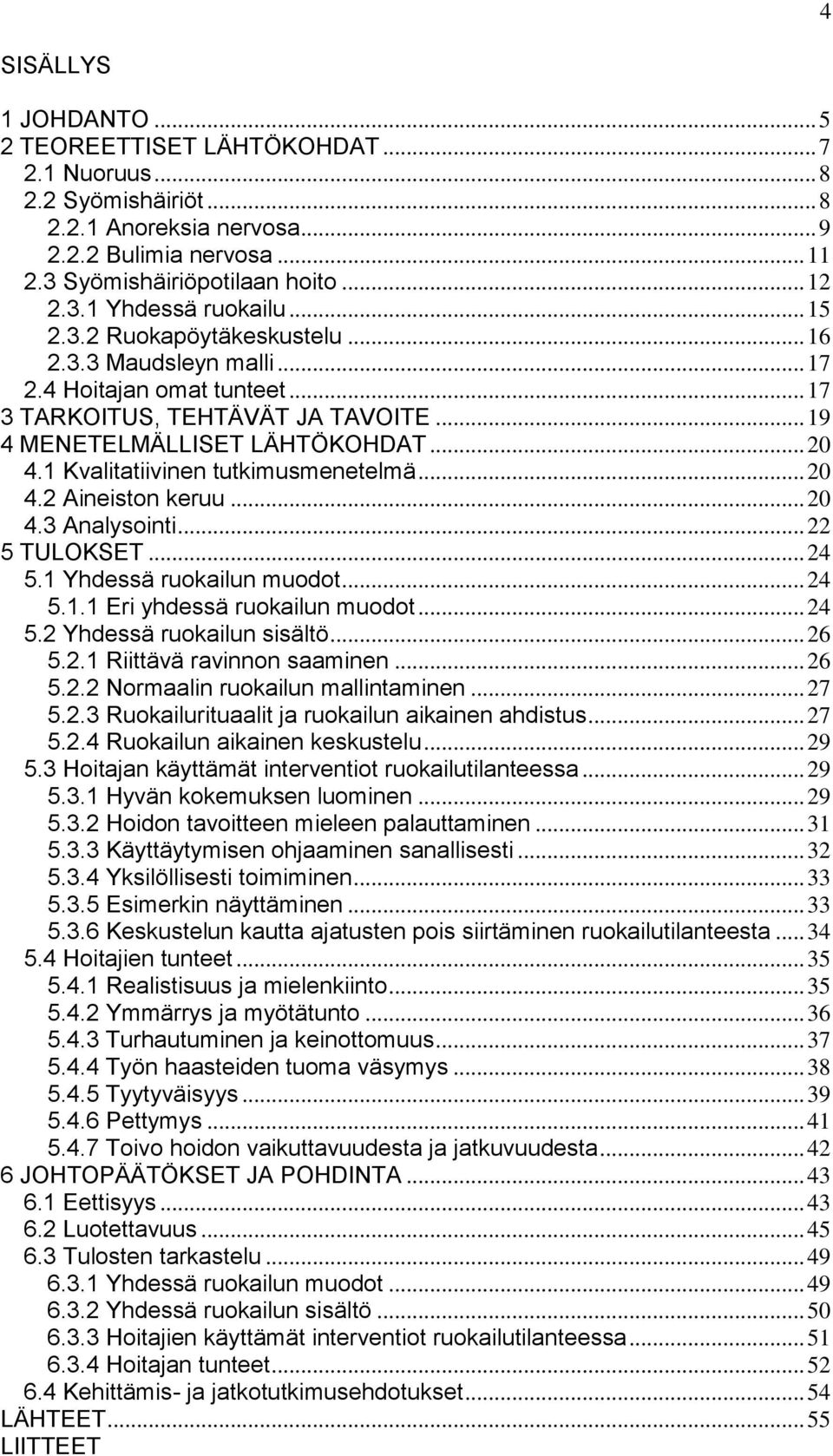 1 Kvalitatiivinen tutkimusmenetelmä... 20 4.2 Aineiston keruu... 20 4.3 Analysointi... 22 5 TULOKSET... 24 5.1 Yhdessä ruokailun muodot... 24 5.1.1 Eri yhdessä ruokailun muodot... 24 5.2 Yhdessä ruokailun sisältö.